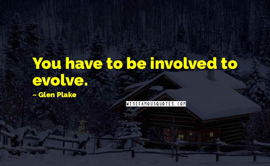 Glen Plake Quotes: You have to be involved to evolve.
