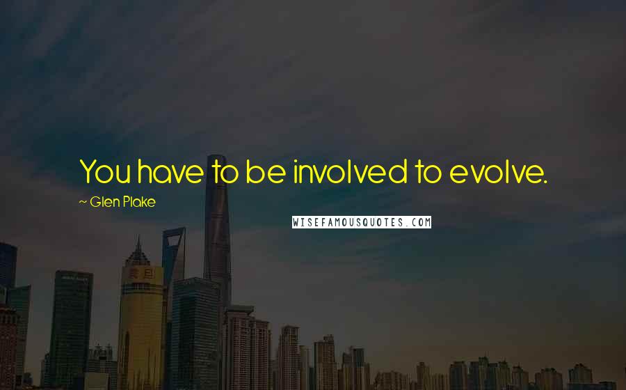 Glen Plake Quotes: You have to be involved to evolve.