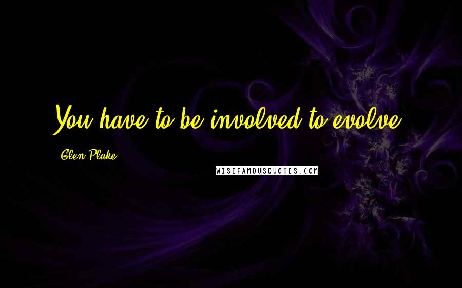 Glen Plake Quotes: You have to be involved to evolve.