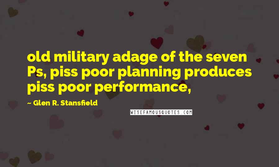 Glen R. Stansfield Quotes: old military adage of the seven Ps, piss poor planning produces piss poor performance,