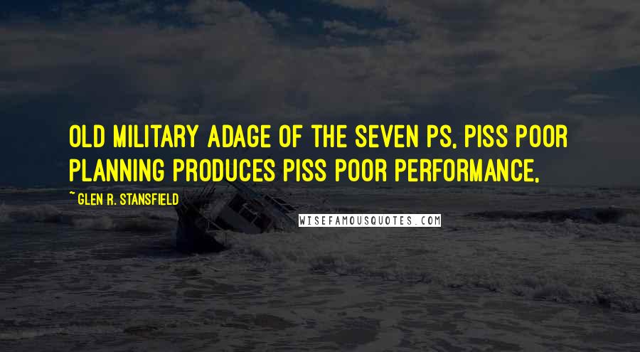 Glen R. Stansfield Quotes: old military adage of the seven Ps, piss poor planning produces piss poor performance,