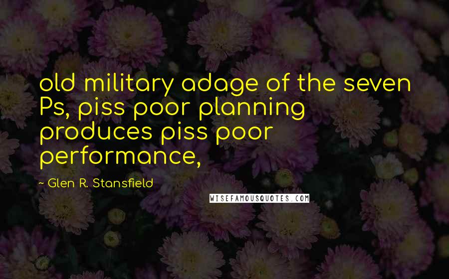 Glen R. Stansfield Quotes: old military adage of the seven Ps, piss poor planning produces piss poor performance,