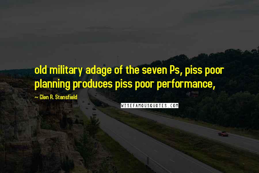 Glen R. Stansfield Quotes: old military adage of the seven Ps, piss poor planning produces piss poor performance,