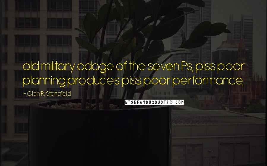 Glen R. Stansfield Quotes: old military adage of the seven Ps, piss poor planning produces piss poor performance,