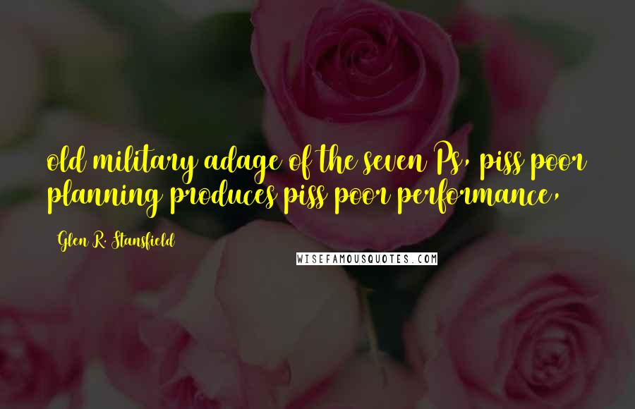 Glen R. Stansfield Quotes: old military adage of the seven Ps, piss poor planning produces piss poor performance,