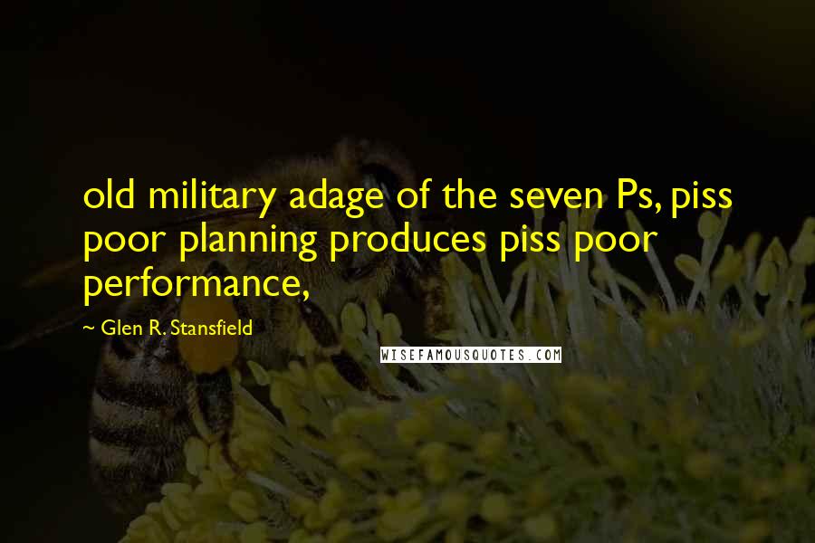 Glen R. Stansfield Quotes: old military adage of the seven Ps, piss poor planning produces piss poor performance,