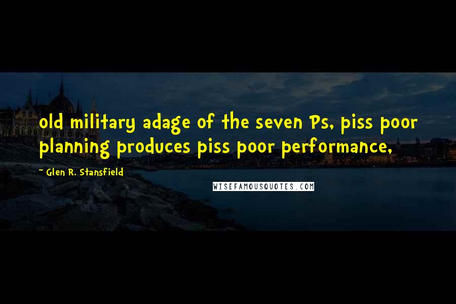 Glen R. Stansfield Quotes: old military adage of the seven Ps, piss poor planning produces piss poor performance,