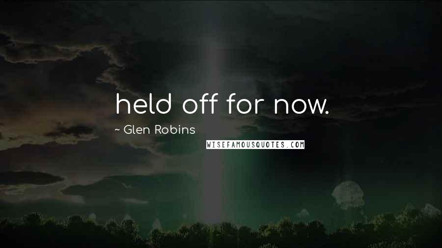 Glen Robins Quotes: held off for now.
