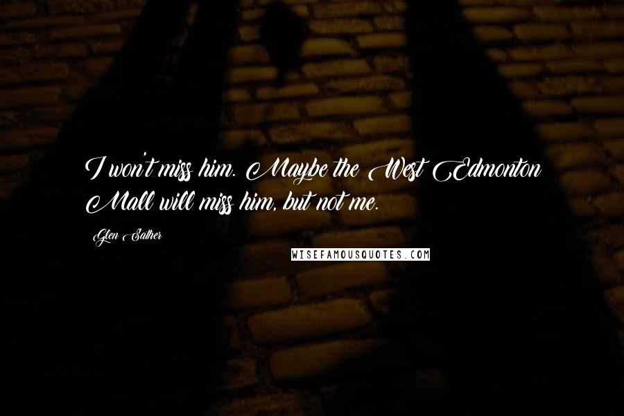 Glen Sather Quotes: I won't miss him. Maybe the West Edmonton Mall will miss him, but not me.