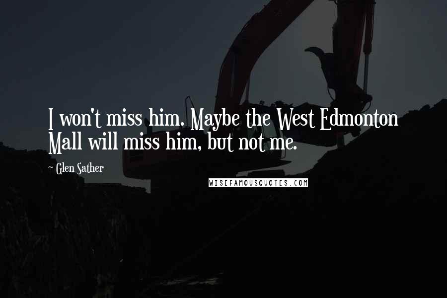 Glen Sather Quotes: I won't miss him. Maybe the West Edmonton Mall will miss him, but not me.