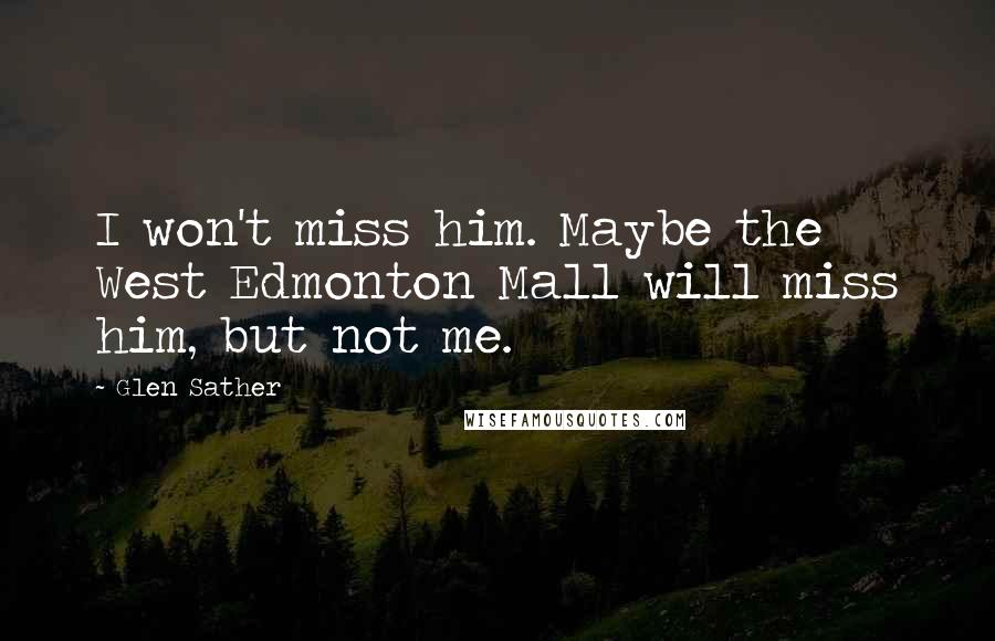 Glen Sather Quotes: I won't miss him. Maybe the West Edmonton Mall will miss him, but not me.