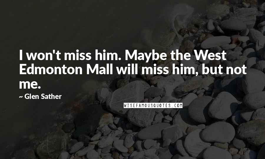 Glen Sather Quotes: I won't miss him. Maybe the West Edmonton Mall will miss him, but not me.