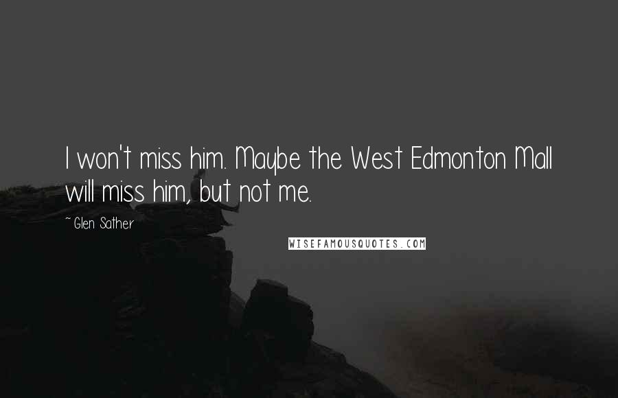 Glen Sather Quotes: I won't miss him. Maybe the West Edmonton Mall will miss him, but not me.