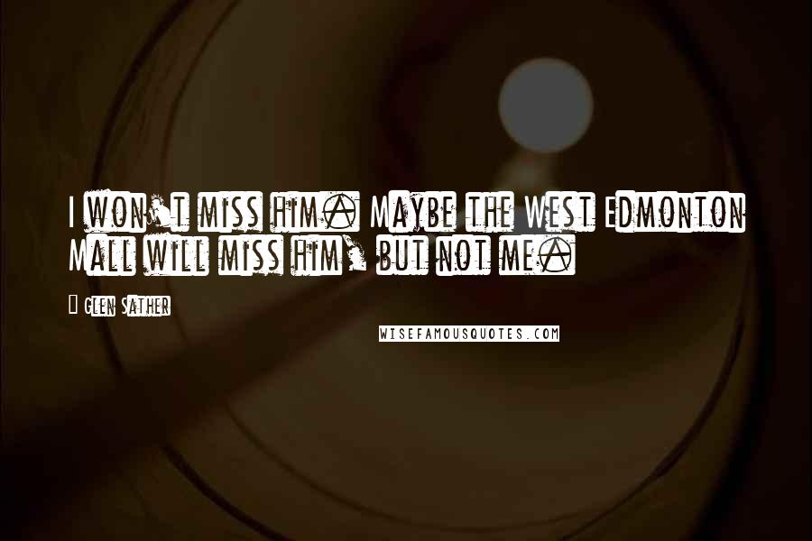 Glen Sather Quotes: I won't miss him. Maybe the West Edmonton Mall will miss him, but not me.
