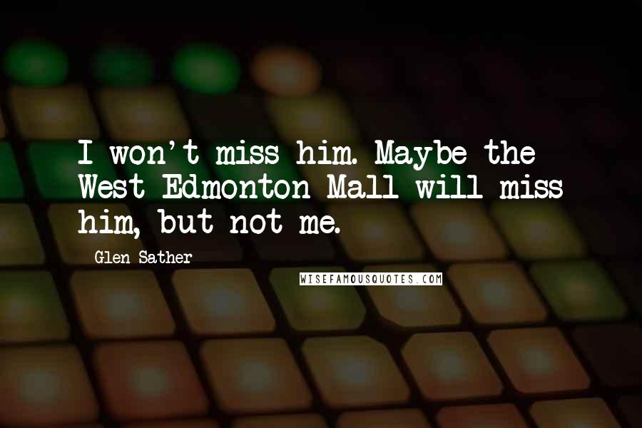 Glen Sather Quotes: I won't miss him. Maybe the West Edmonton Mall will miss him, but not me.
