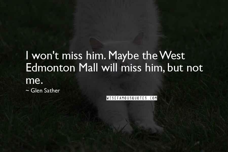 Glen Sather Quotes: I won't miss him. Maybe the West Edmonton Mall will miss him, but not me.