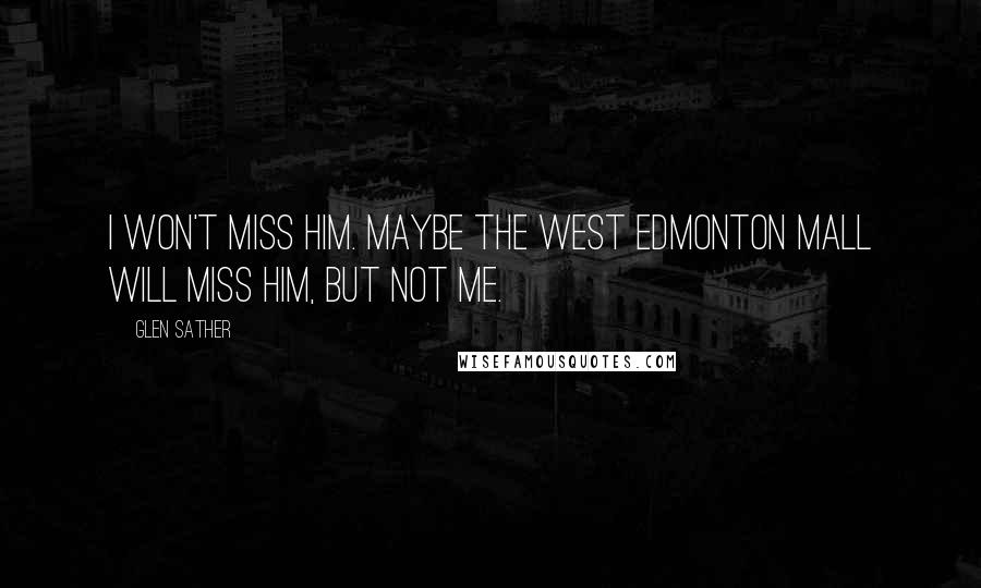 Glen Sather Quotes: I won't miss him. Maybe the West Edmonton Mall will miss him, but not me.