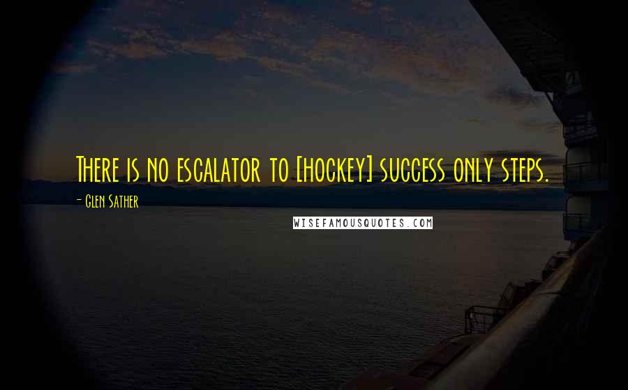 Glen Sather Quotes: There is no escalator to [hockey] success only steps.