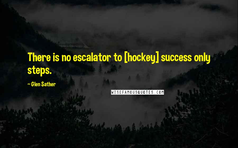 Glen Sather Quotes: There is no escalator to [hockey] success only steps.