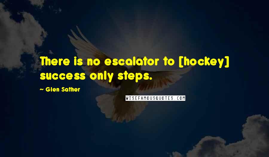 Glen Sather Quotes: There is no escalator to [hockey] success only steps.