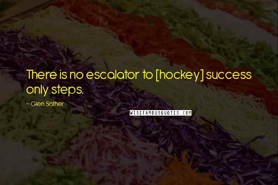 Glen Sather Quotes: There is no escalator to [hockey] success only steps.