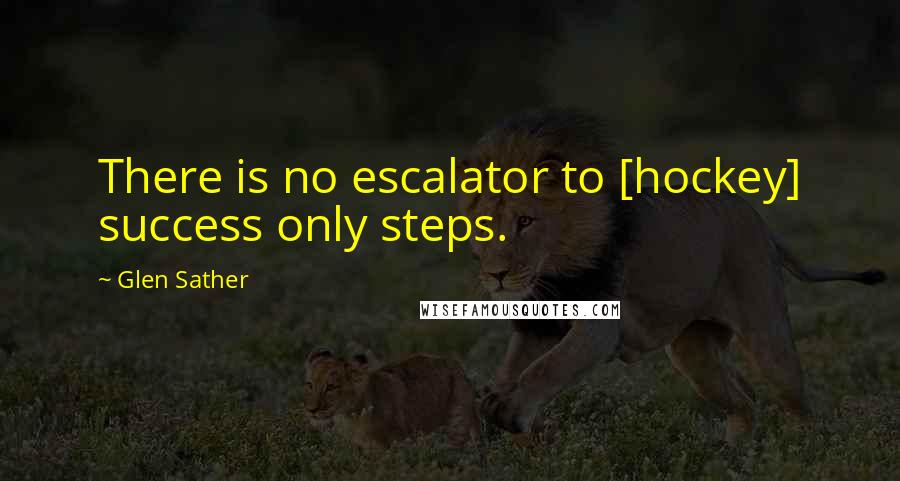 Glen Sather Quotes: There is no escalator to [hockey] success only steps.