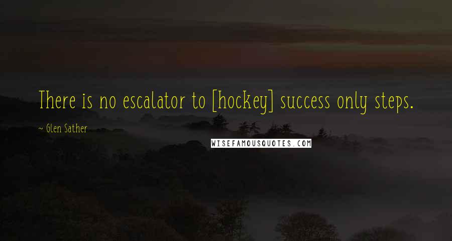 Glen Sather Quotes: There is no escalator to [hockey] success only steps.
