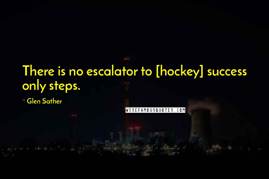 Glen Sather Quotes: There is no escalator to [hockey] success only steps.