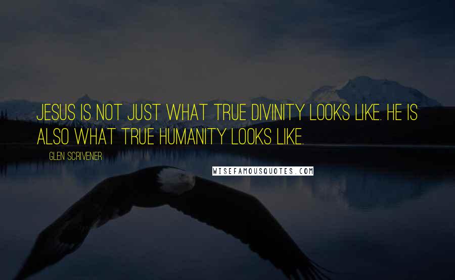 Glen Scrivener Quotes: Jesus is not just what true divinity looks like. He is also what true humanity looks like.