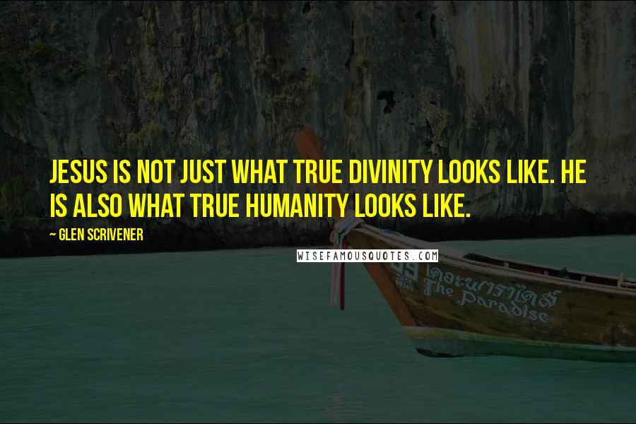 Glen Scrivener Quotes: Jesus is not just what true divinity looks like. He is also what true humanity looks like.