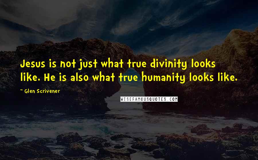 Glen Scrivener Quotes: Jesus is not just what true divinity looks like. He is also what true humanity looks like.