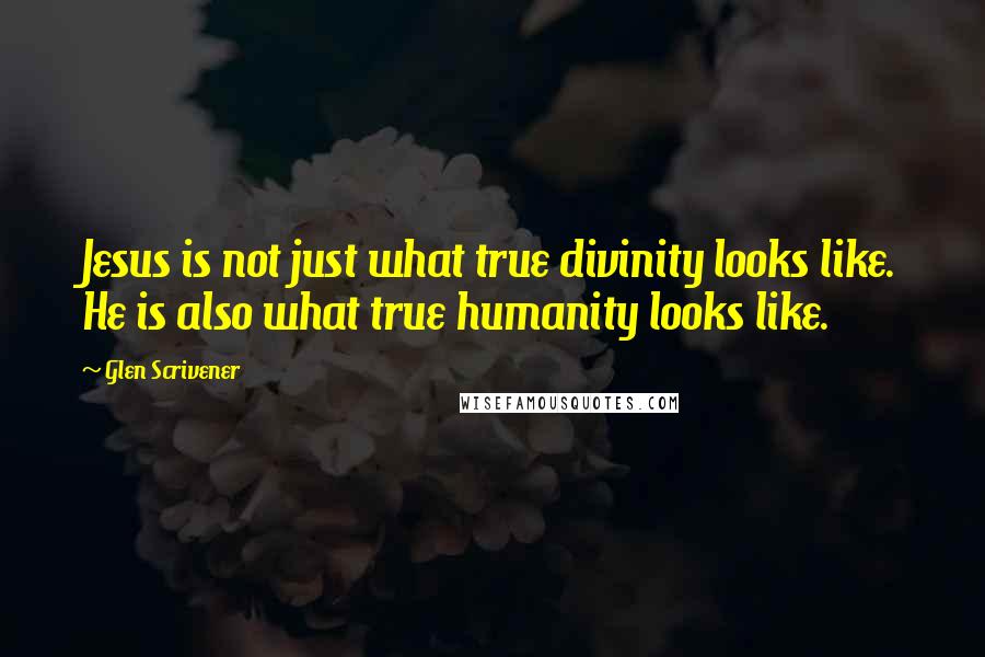 Glen Scrivener Quotes: Jesus is not just what true divinity looks like. He is also what true humanity looks like.