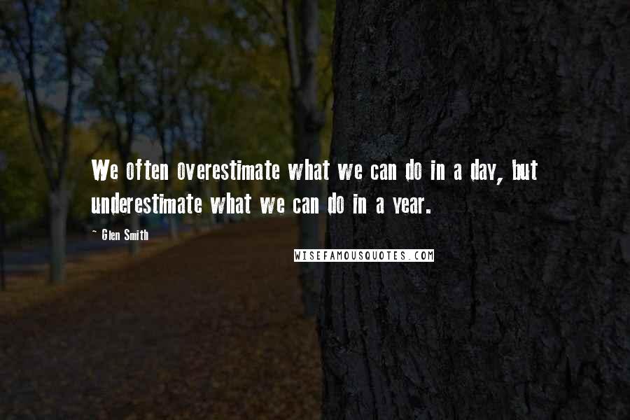 Glen Smith Quotes: We often overestimate what we can do in a day, but underestimate what we can do in a year.