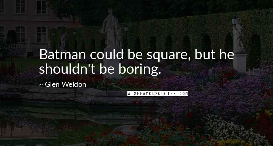 Glen Weldon Quotes: Batman could be square, but he shouldn't be boring.