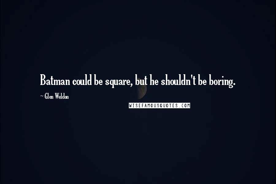 Glen Weldon Quotes: Batman could be square, but he shouldn't be boring.