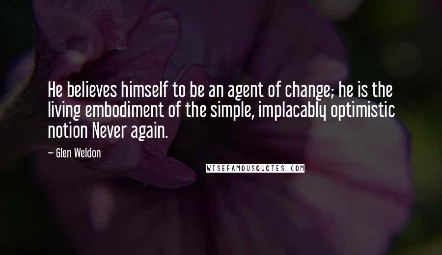 Glen Weldon Quotes: He believes himself to be an agent of change; he is the living embodiment of the simple, implacably optimistic notion Never again.