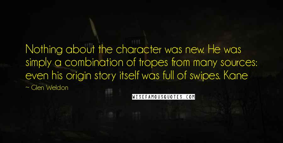Glen Weldon Quotes: Nothing about the character was new. He was simply a combination of tropes from many sources: even his origin story itself was full of swipes. Kane