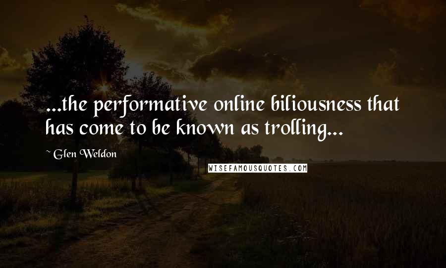 Glen Weldon Quotes: ...the performative online biliousness that has come to be known as trolling...