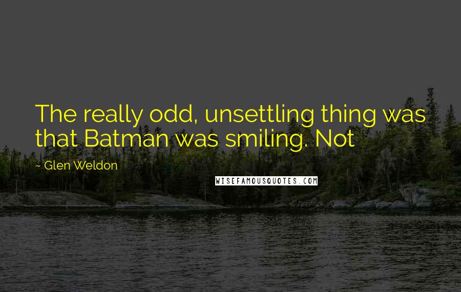 Glen Weldon Quotes: The really odd, unsettling thing was that Batman was smiling. Not