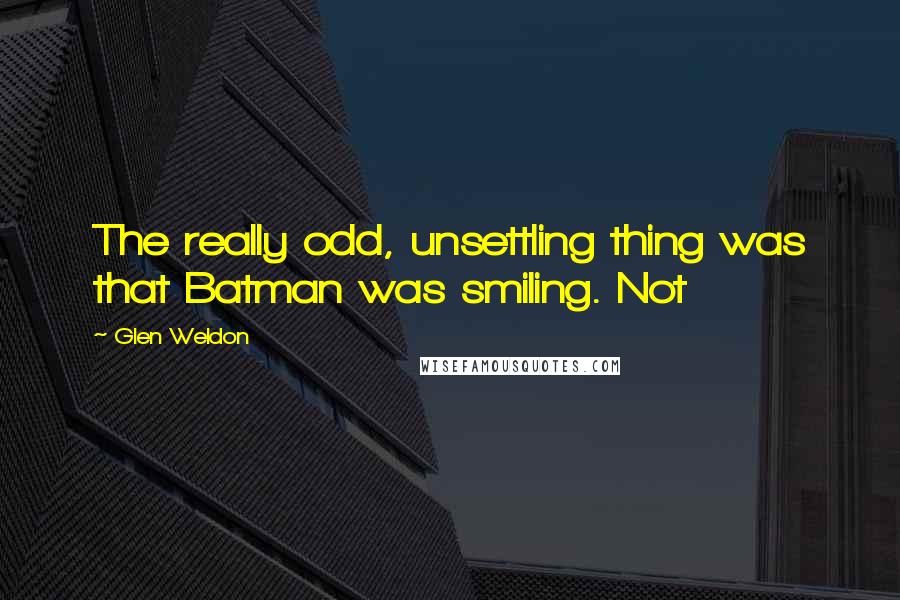 Glen Weldon Quotes: The really odd, unsettling thing was that Batman was smiling. Not