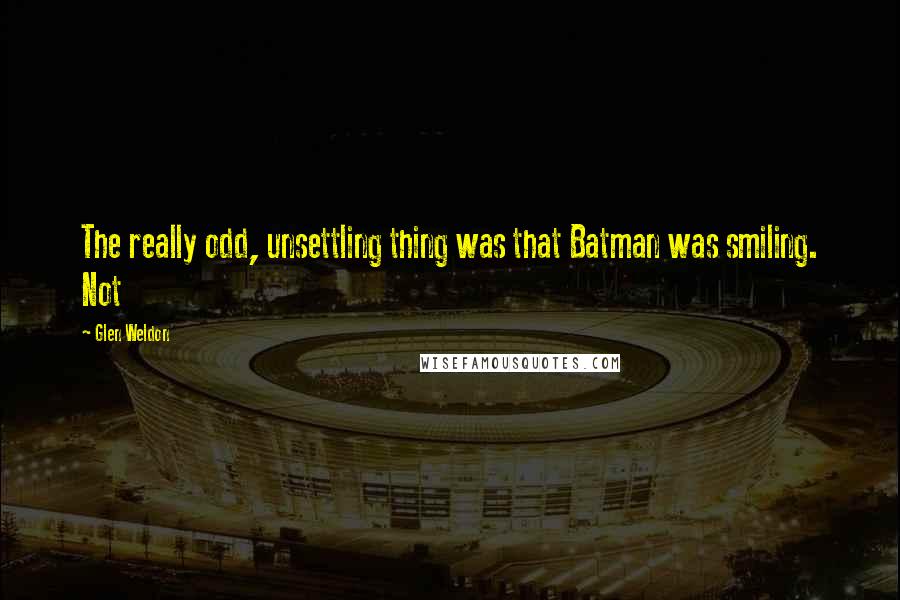 Glen Weldon Quotes: The really odd, unsettling thing was that Batman was smiling. Not