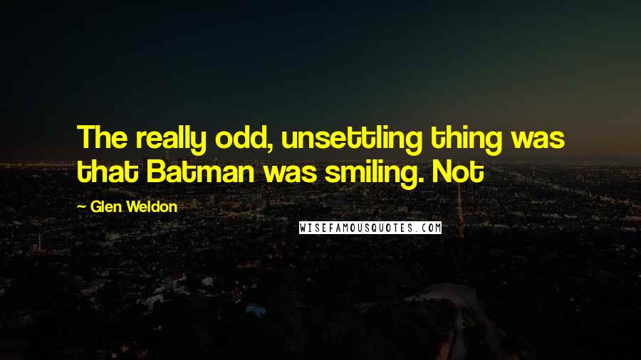 Glen Weldon Quotes: The really odd, unsettling thing was that Batman was smiling. Not