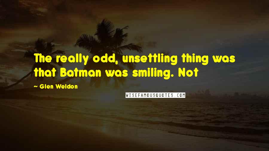 Glen Weldon Quotes: The really odd, unsettling thing was that Batman was smiling. Not