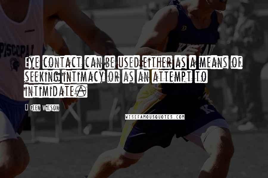 Glen Wilson Quotes: Eye contact can be used either as a means of seeking intimacy or as an attempt to intimidate.