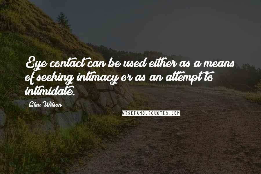 Glen Wilson Quotes: Eye contact can be used either as a means of seeking intimacy or as an attempt to intimidate.