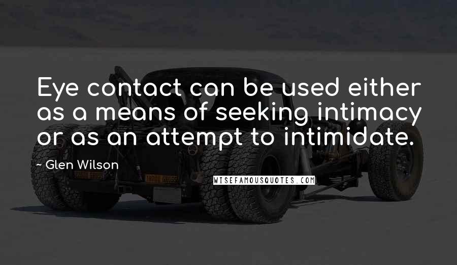 Glen Wilson Quotes: Eye contact can be used either as a means of seeking intimacy or as an attempt to intimidate.