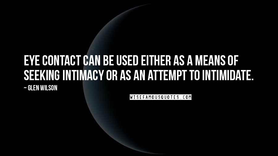 Glen Wilson Quotes: Eye contact can be used either as a means of seeking intimacy or as an attempt to intimidate.