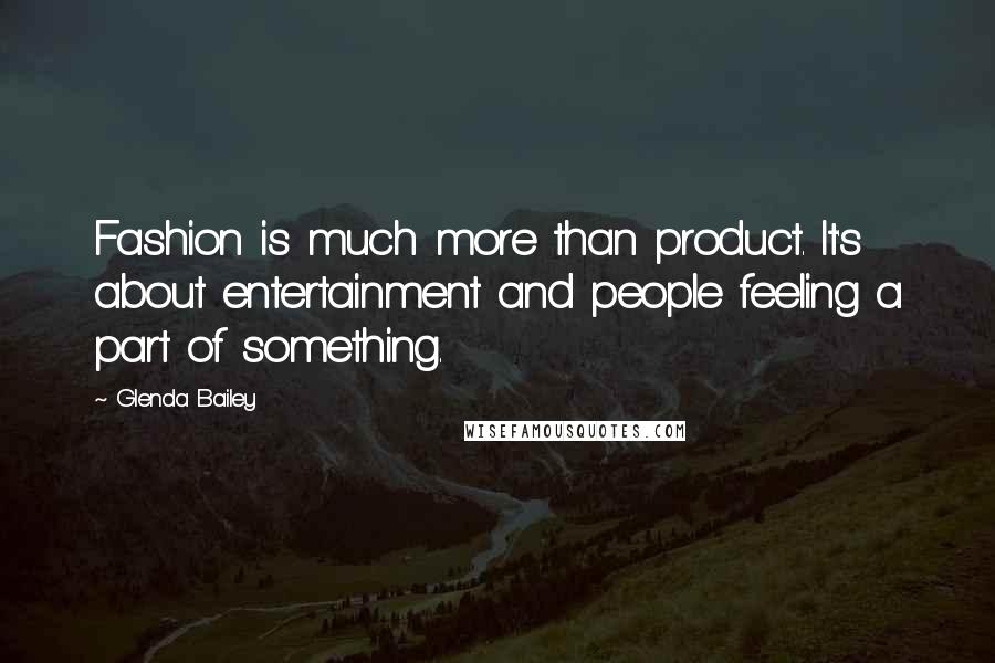 Glenda Bailey Quotes: Fashion is much more than product. It's about entertainment and people feeling a part of something.