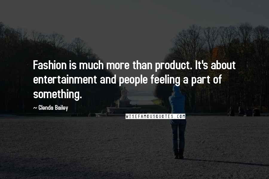 Glenda Bailey Quotes: Fashion is much more than product. It's about entertainment and people feeling a part of something.