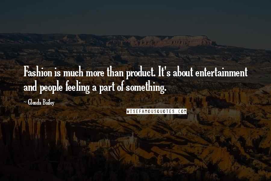 Glenda Bailey Quotes: Fashion is much more than product. It's about entertainment and people feeling a part of something.